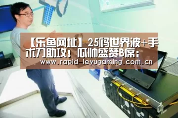 【乐鱼网址】25码世界波+手术刀助攻!瓜帅盛赞B席:梦幻球员(图2) 乐鱼