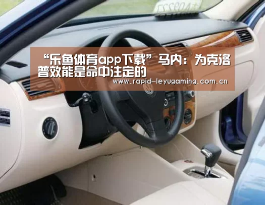 “乐鱼体育app下载”马内:为克洛普效能是命中注定的(图1) 乐鱼