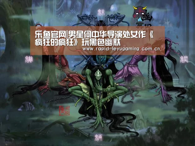 乐鱼官网|男星何中华导演处女作《疯狂的疯狂》玩黑色幽默(图1) 乐鱼网址