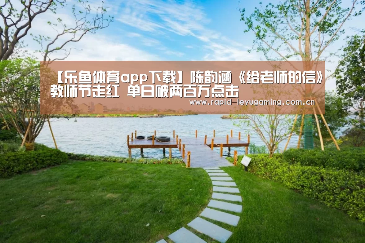 【乐鱼体育app下载】陈韵涵《给老师的信》教师节走红 单日破两百万点击(图2) 乐鱼体育app下载