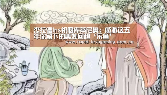 杰拉德Ins祝愿库蒂尼奥:感激这五年你留下的美妙回想‘乐鱼’(图1) 乐鱼体育app下载