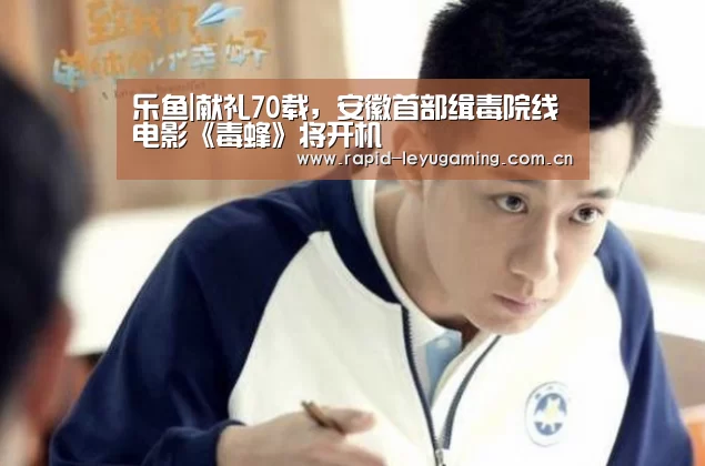 乐鱼|献礼70载,安徽首部缉毒院线电影《毒蜂》将开机(图2) 乐鱼