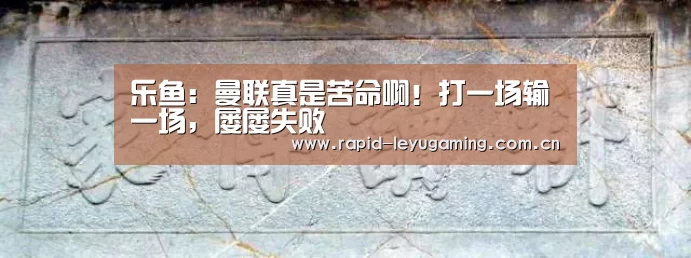 乐鱼:曼联真是苦命啊!打一场输一场,屡屡失败(图3) 乐鱼