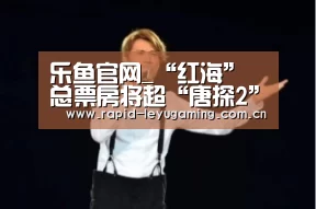 乐鱼官网_“红海”总票房将超“唐探2” 《黑豹》首日排片占近半市场空间(图4) 乐鱼网址