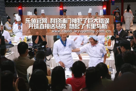 乐鱼官网_利物浦门神犯了巨大错误 开球直接送马竞 想起了卡里乌斯(图2) 乐鱼网址