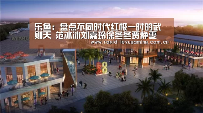 乐鱼:盘点不同时代红极一时的武则天 范冰冰刘嘉玲徐冬冬贾静雯(图2) 乐鱼体育app下载